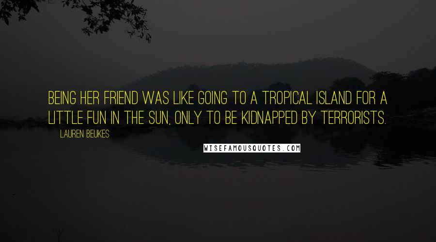 Lauren Beukes Quotes: Being her friend was like going to a tropical island for a little fun in the sun, only to be kidnapped by terrorists.