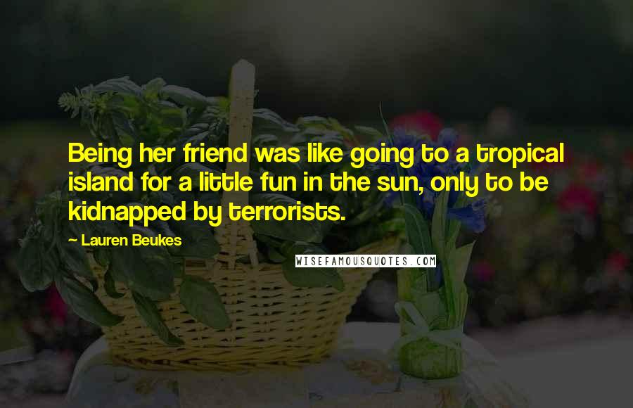 Lauren Beukes Quotes: Being her friend was like going to a tropical island for a little fun in the sun, only to be kidnapped by terrorists.