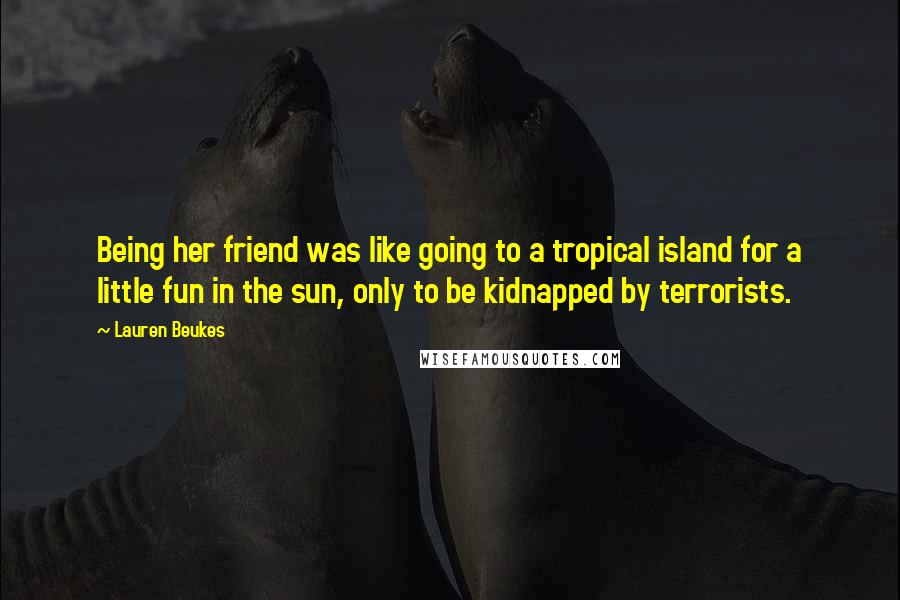 Lauren Beukes Quotes: Being her friend was like going to a tropical island for a little fun in the sun, only to be kidnapped by terrorists.