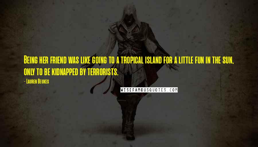 Lauren Beukes Quotes: Being her friend was like going to a tropical island for a little fun in the sun, only to be kidnapped by terrorists.