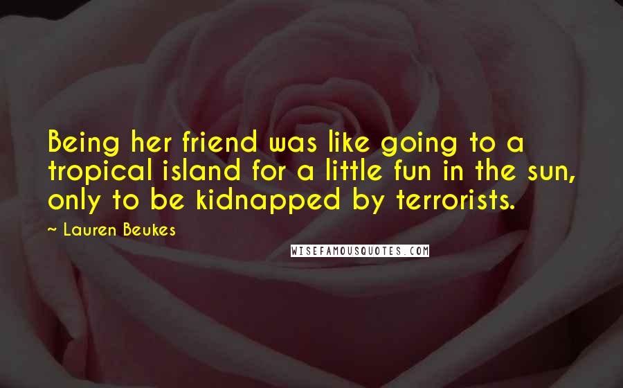 Lauren Beukes Quotes: Being her friend was like going to a tropical island for a little fun in the sun, only to be kidnapped by terrorists.