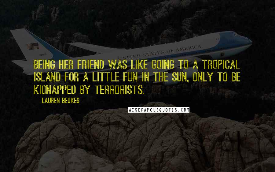 Lauren Beukes Quotes: Being her friend was like going to a tropical island for a little fun in the sun, only to be kidnapped by terrorists.