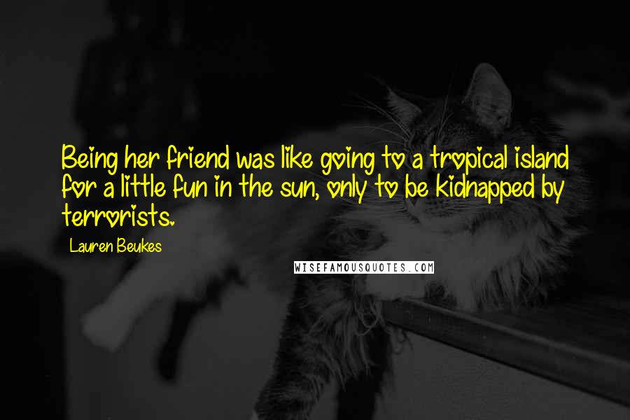 Lauren Beukes Quotes: Being her friend was like going to a tropical island for a little fun in the sun, only to be kidnapped by terrorists.