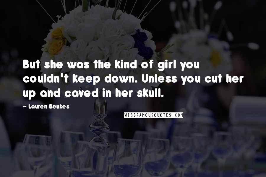 Lauren Beukes Quotes: But she was the kind of girl you couldn't keep down. Unless you cut her up and caved in her skull.