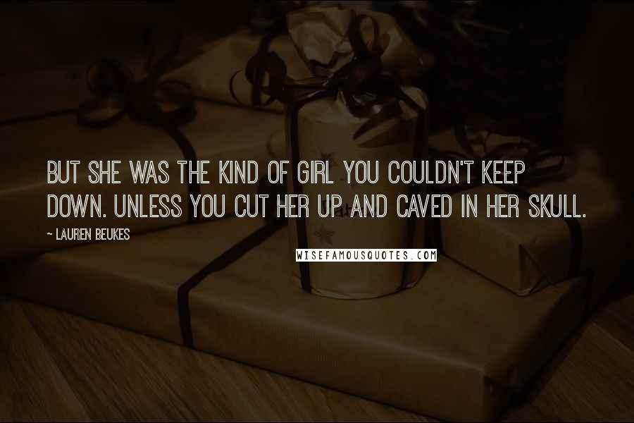 Lauren Beukes Quotes: But she was the kind of girl you couldn't keep down. Unless you cut her up and caved in her skull.