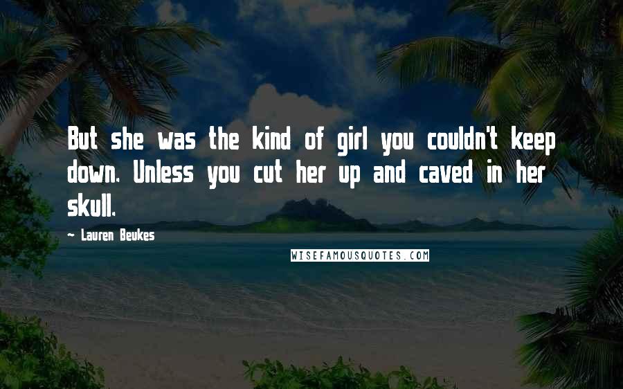 Lauren Beukes Quotes: But she was the kind of girl you couldn't keep down. Unless you cut her up and caved in her skull.