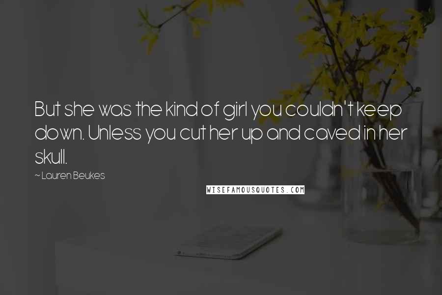 Lauren Beukes Quotes: But she was the kind of girl you couldn't keep down. Unless you cut her up and caved in her skull.