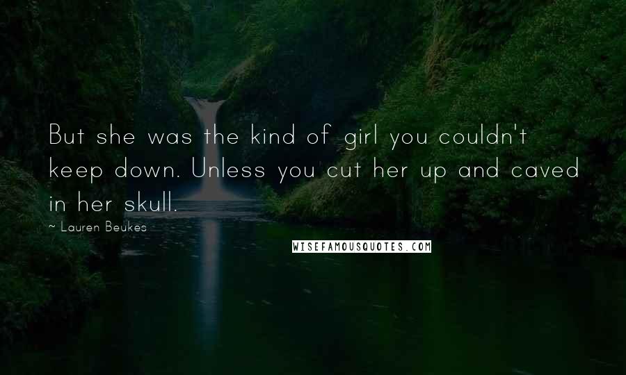Lauren Beukes Quotes: But she was the kind of girl you couldn't keep down. Unless you cut her up and caved in her skull.