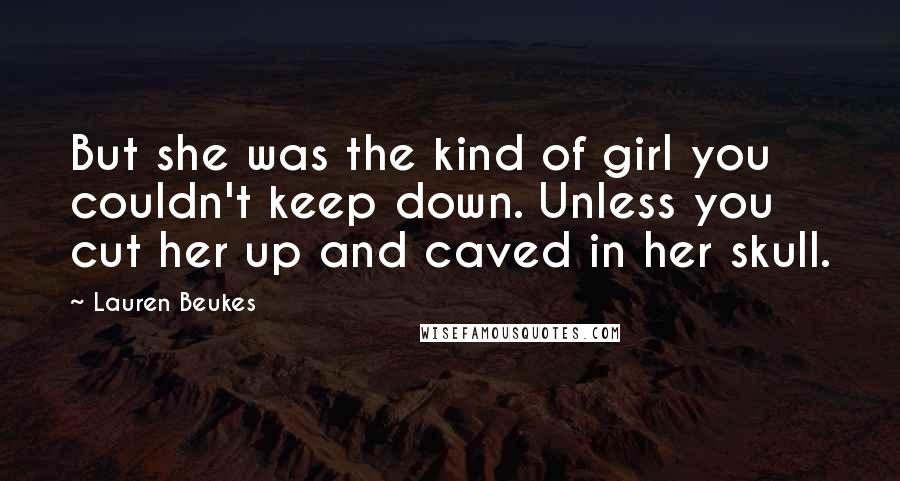 Lauren Beukes Quotes: But she was the kind of girl you couldn't keep down. Unless you cut her up and caved in her skull.