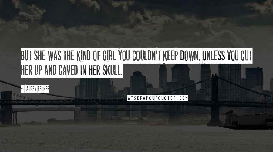 Lauren Beukes Quotes: But she was the kind of girl you couldn't keep down. Unless you cut her up and caved in her skull.