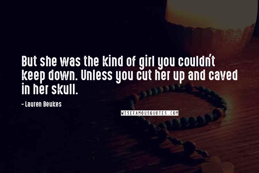 Lauren Beukes Quotes: But she was the kind of girl you couldn't keep down. Unless you cut her up and caved in her skull.