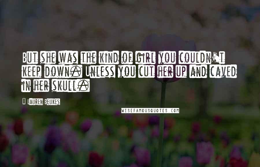 Lauren Beukes Quotes: But she was the kind of girl you couldn't keep down. Unless you cut her up and caved in her skull.