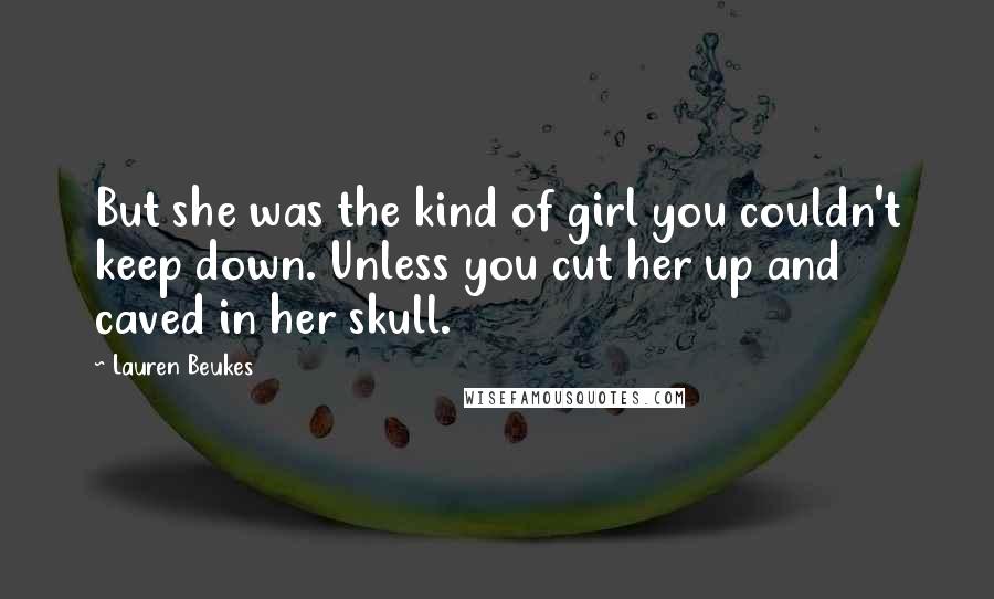 Lauren Beukes Quotes: But she was the kind of girl you couldn't keep down. Unless you cut her up and caved in her skull.