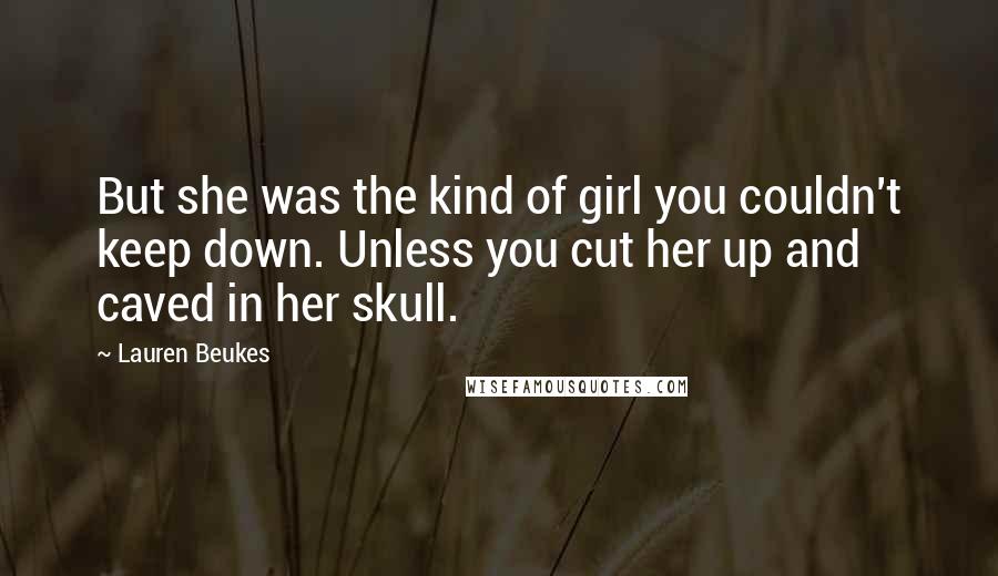 Lauren Beukes Quotes: But she was the kind of girl you couldn't keep down. Unless you cut her up and caved in her skull.