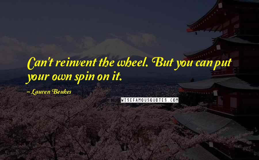 Lauren Beukes Quotes: Can't reinvent the wheel. But you can put your own spin on it.