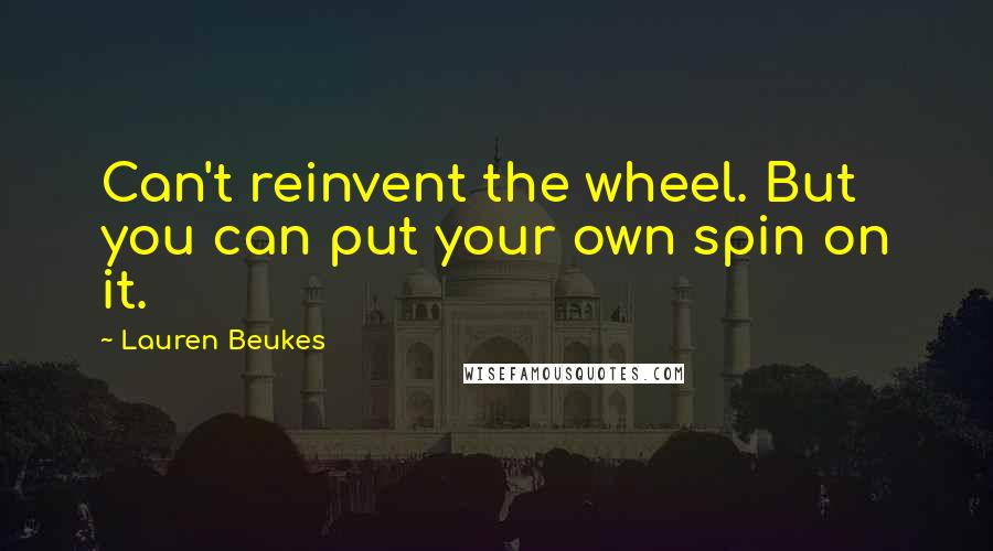 Lauren Beukes Quotes: Can't reinvent the wheel. But you can put your own spin on it.