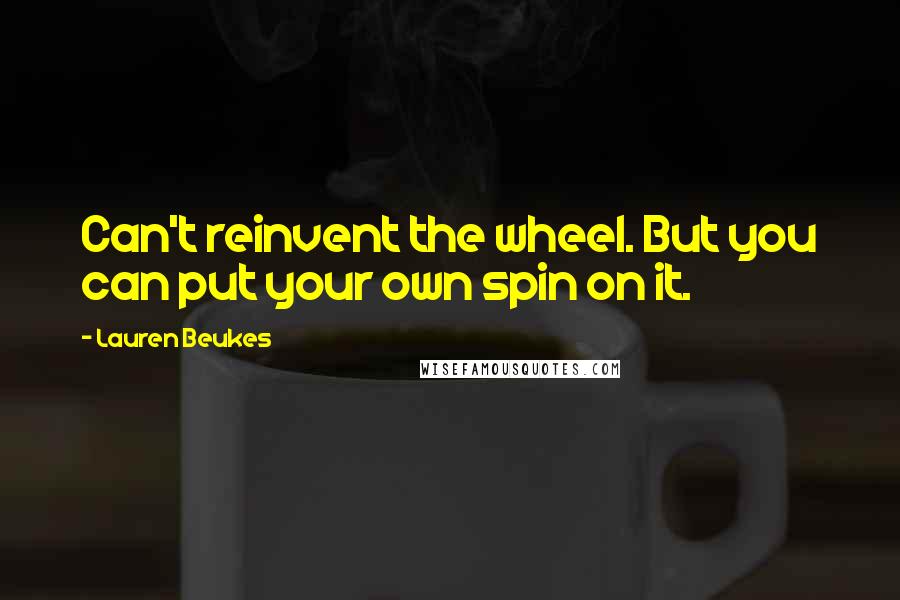 Lauren Beukes Quotes: Can't reinvent the wheel. But you can put your own spin on it.