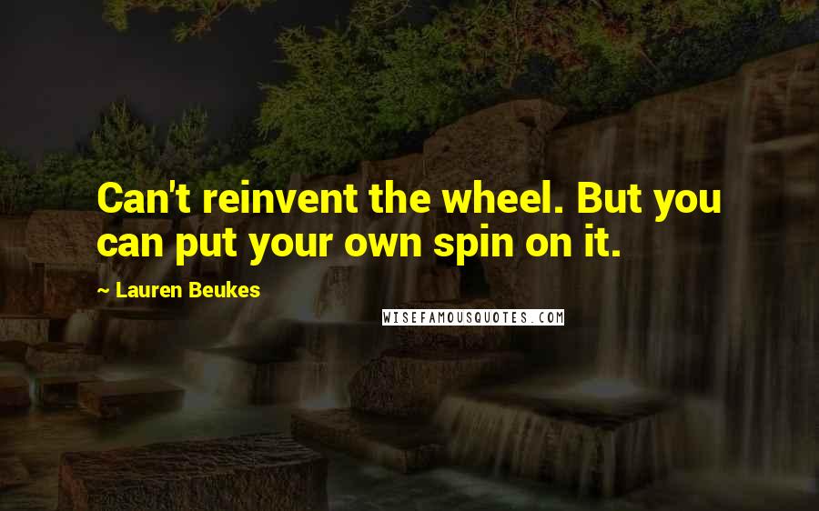 Lauren Beukes Quotes: Can't reinvent the wheel. But you can put your own spin on it.