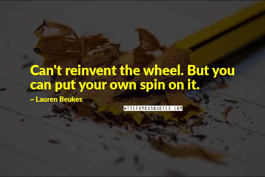 Lauren Beukes Quotes: Can't reinvent the wheel. But you can put your own spin on it.