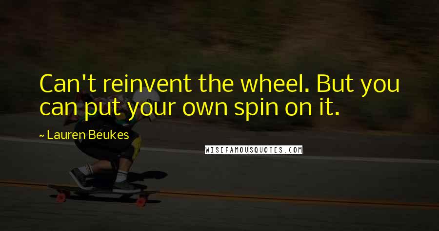 Lauren Beukes Quotes: Can't reinvent the wheel. But you can put your own spin on it.