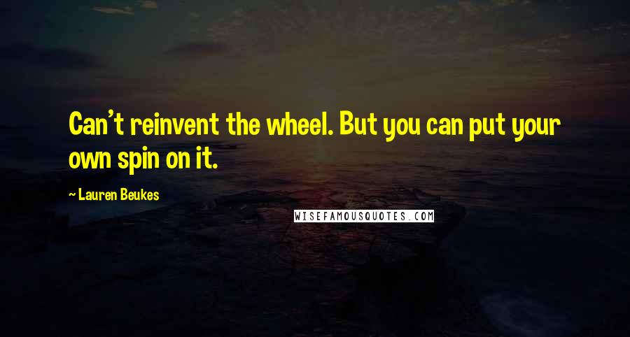 Lauren Beukes Quotes: Can't reinvent the wheel. But you can put your own spin on it.