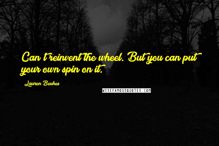 Lauren Beukes Quotes: Can't reinvent the wheel. But you can put your own spin on it.