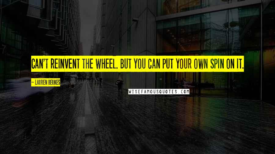 Lauren Beukes Quotes: Can't reinvent the wheel. But you can put your own spin on it.