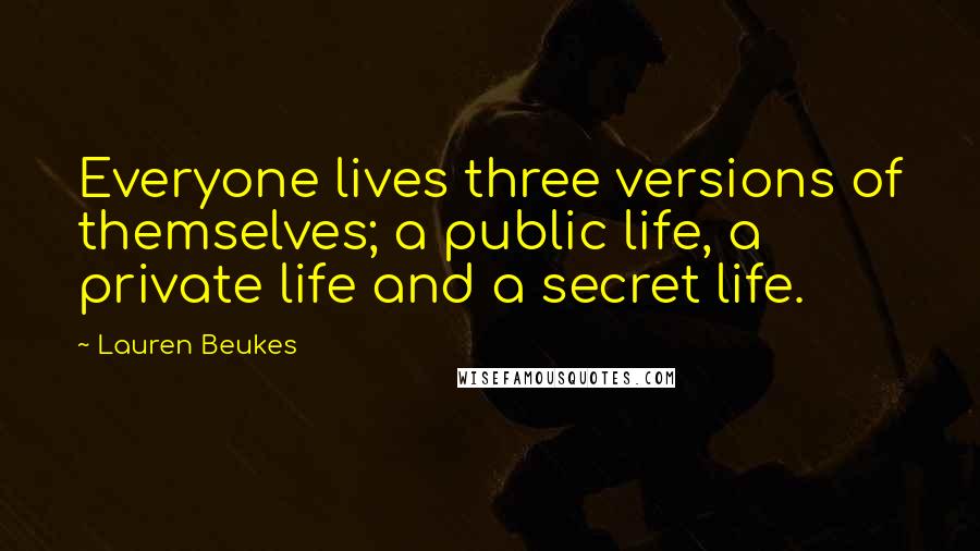 Lauren Beukes Quotes: Everyone lives three versions of themselves; a public life, a private life and a secret life.