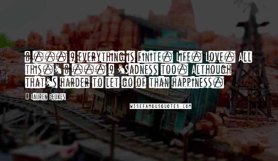 Lauren Beukes Quotes: ( ... ) everything is finite. Life. Love. All this.' ( ... ) 'Sadness too. Although that's harder to let go of than happiness.