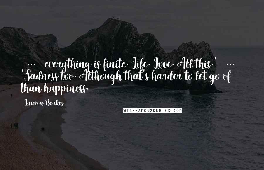 Lauren Beukes Quotes: ( ... ) everything is finite. Life. Love. All this.' ( ... ) 'Sadness too. Although that's harder to let go of than happiness.