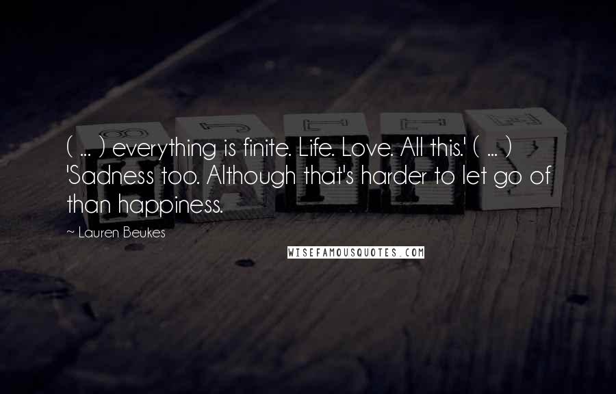 Lauren Beukes Quotes: ( ... ) everything is finite. Life. Love. All this.' ( ... ) 'Sadness too. Although that's harder to let go of than happiness.