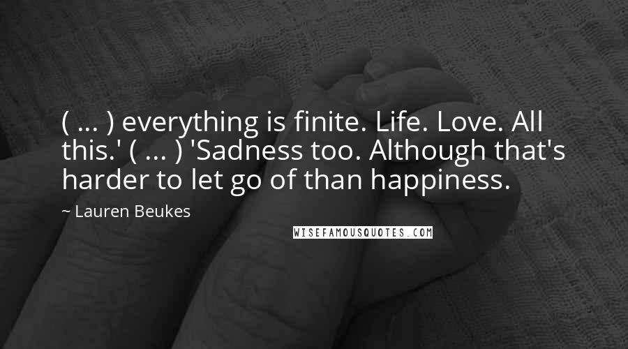 Lauren Beukes Quotes: ( ... ) everything is finite. Life. Love. All this.' ( ... ) 'Sadness too. Although that's harder to let go of than happiness.