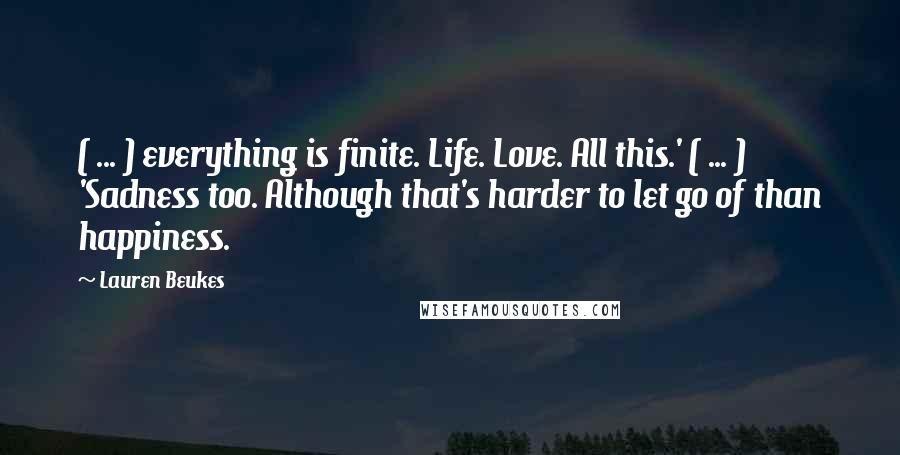 Lauren Beukes Quotes: ( ... ) everything is finite. Life. Love. All this.' ( ... ) 'Sadness too. Although that's harder to let go of than happiness.