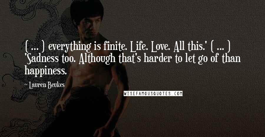 Lauren Beukes Quotes: ( ... ) everything is finite. Life. Love. All this.' ( ... ) 'Sadness too. Although that's harder to let go of than happiness.