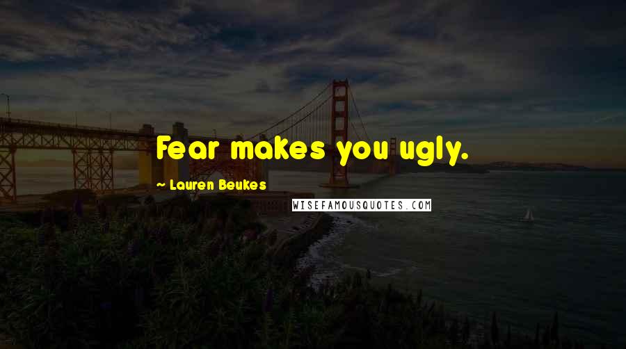Lauren Beukes Quotes: Fear makes you ugly.