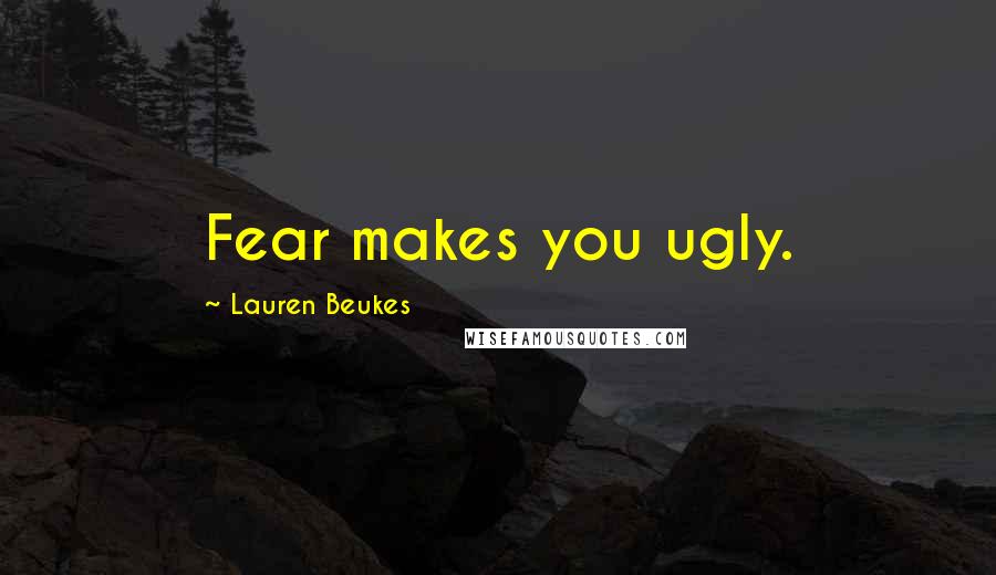 Lauren Beukes Quotes: Fear makes you ugly.
