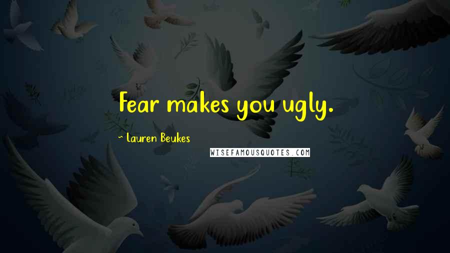 Lauren Beukes Quotes: Fear makes you ugly.