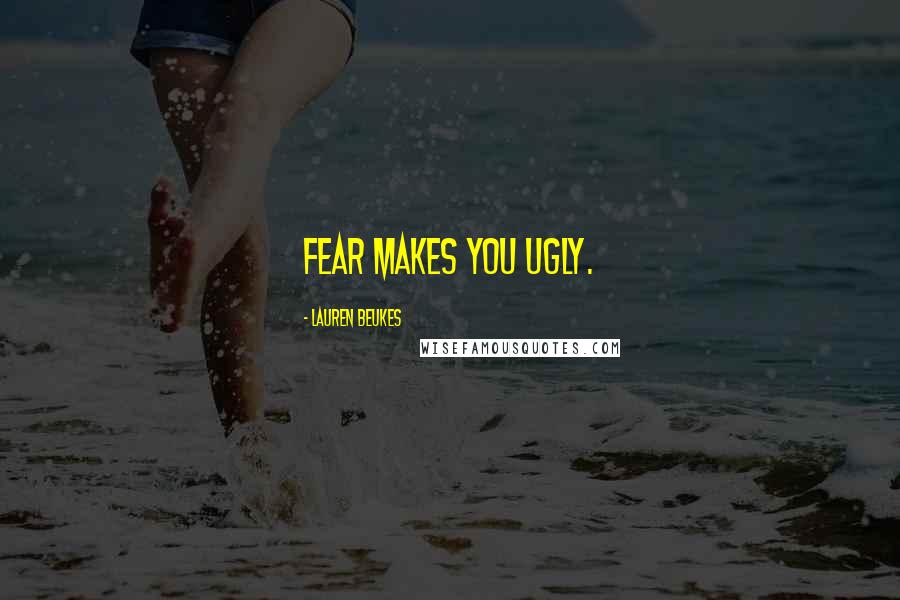 Lauren Beukes Quotes: Fear makes you ugly.