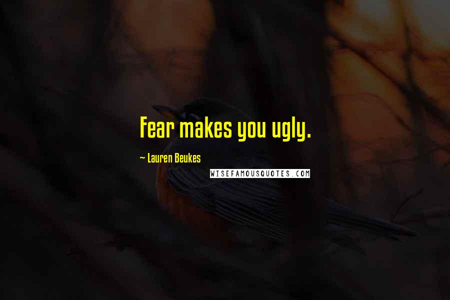 Lauren Beukes Quotes: Fear makes you ugly.