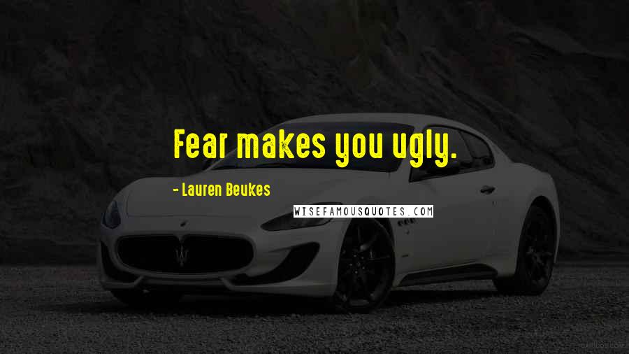 Lauren Beukes Quotes: Fear makes you ugly.