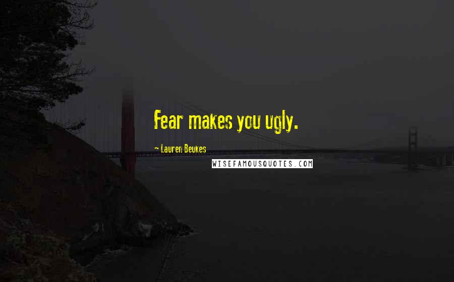 Lauren Beukes Quotes: Fear makes you ugly.