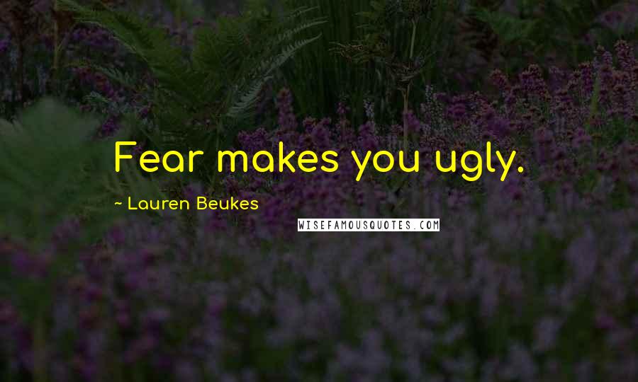 Lauren Beukes Quotes: Fear makes you ugly.