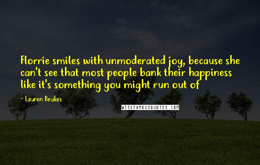 Lauren Beukes Quotes: Florrie smiles with unmoderated joy, because she can't see that most people bank their happiness like it's something you might run out of