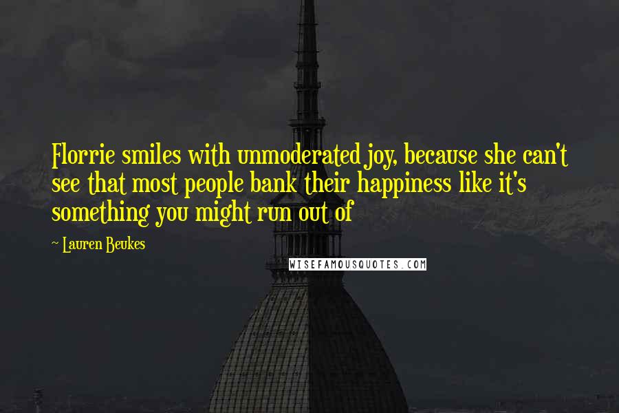 Lauren Beukes Quotes: Florrie smiles with unmoderated joy, because she can't see that most people bank their happiness like it's something you might run out of