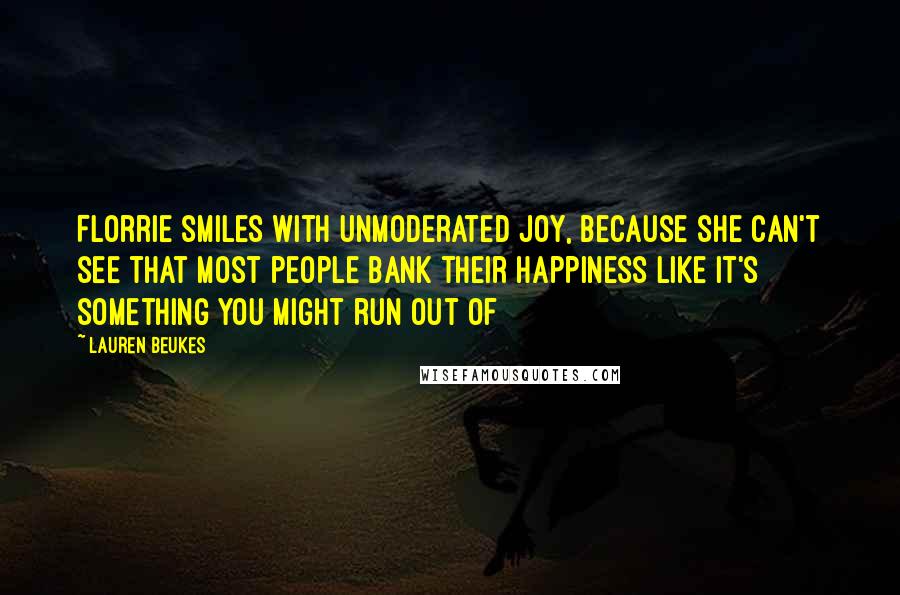 Lauren Beukes Quotes: Florrie smiles with unmoderated joy, because she can't see that most people bank their happiness like it's something you might run out of