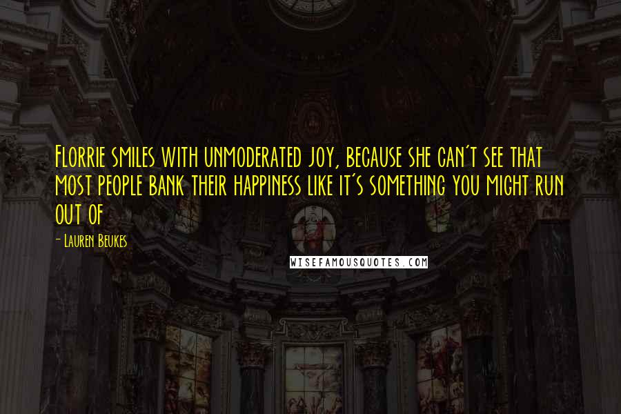 Lauren Beukes Quotes: Florrie smiles with unmoderated joy, because she can't see that most people bank their happiness like it's something you might run out of