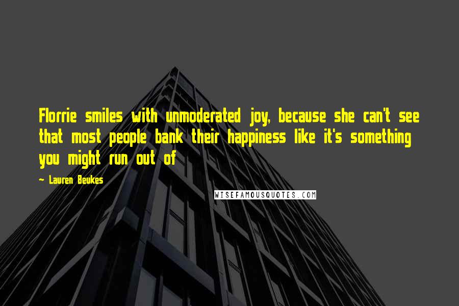 Lauren Beukes Quotes: Florrie smiles with unmoderated joy, because she can't see that most people bank their happiness like it's something you might run out of