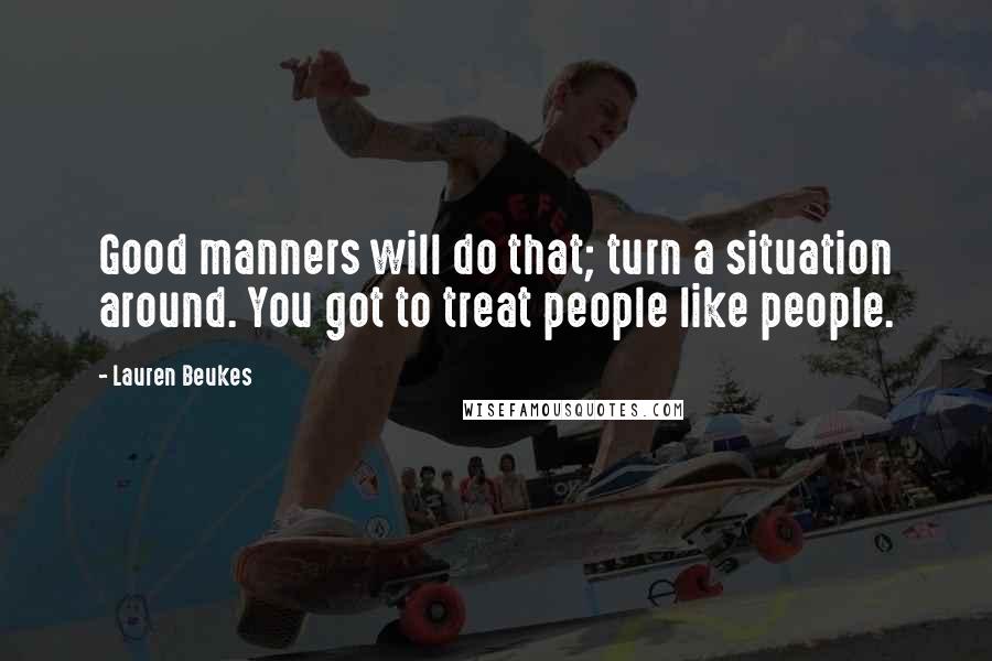 Lauren Beukes Quotes: Good manners will do that; turn a situation around. You got to treat people like people.