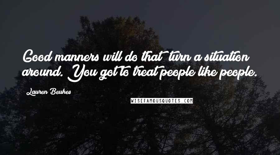 Lauren Beukes Quotes: Good manners will do that; turn a situation around. You got to treat people like people.