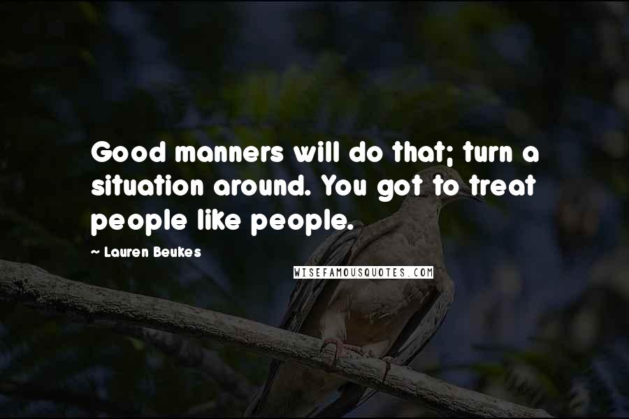 Lauren Beukes Quotes: Good manners will do that; turn a situation around. You got to treat people like people.